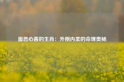 面恶心善的生肖：外刚内柔的命理奥秘